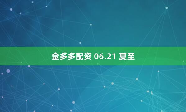 金多多配资 06.21 夏至