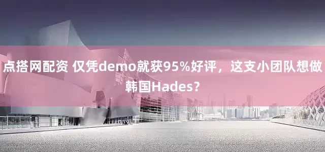 点搭网配资 仅凭demo就获95%好评，这支小团队想做韩国Hades？
