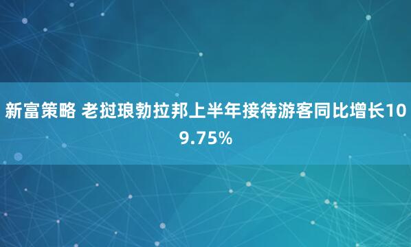 新富策略 老挝琅勃拉邦上半年接待游客同比增长109.75%