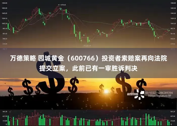 万德策略 园城黄金（600766）投资者索赔案再向法院提交立案，此前已有一审胜诉判决