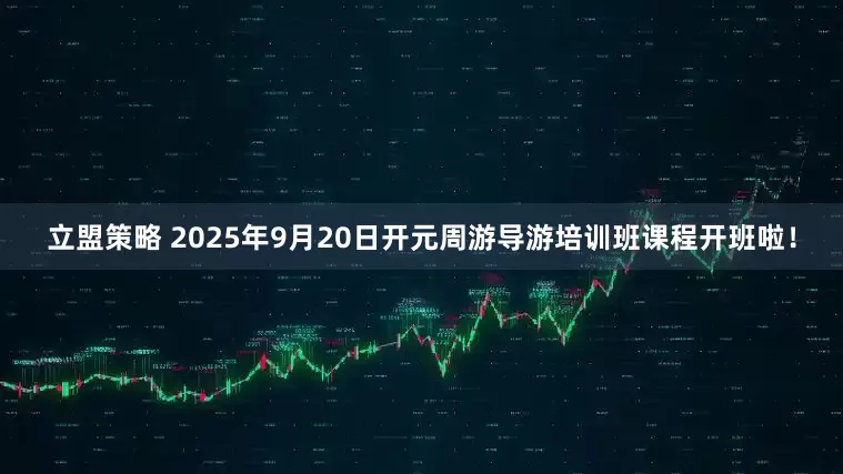 立盟策略 2025年9月20日开元周游导游培训班课程开班啦！