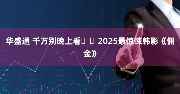 华盛通 千万别晚上看❗️2025最惊悚韩影《佣金》