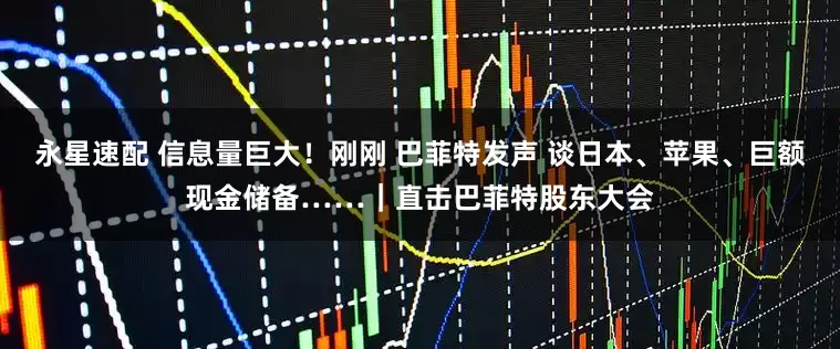 永星速配 信息量巨大！刚刚 巴菲特发声 谈日本、苹果、巨额现金储备……｜直击巴菲特股东大会