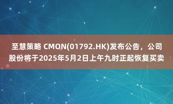 至慧策略 CMON(01792.HK)发布公告，公司股份将于2025年5月2日上午九时正起恢复买卖