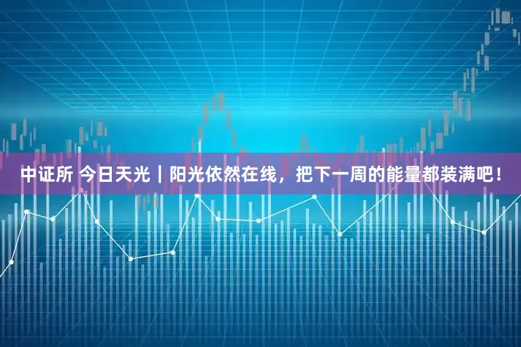中证所 今日天光｜阳光依然在线，把下一周的能量都装满吧！
