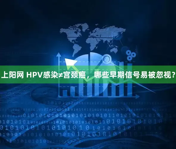 上阳网 HPV感染≠宫颈癌，哪些早期信号易被忽视？