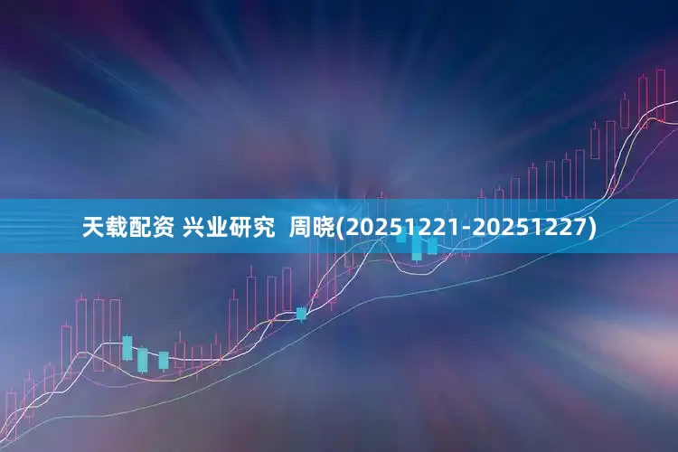 天载配资 兴业研究  周晓(20251221-20251227)