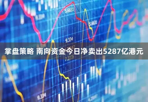 掌盘策略 南向资金今日净卖出5287亿港元