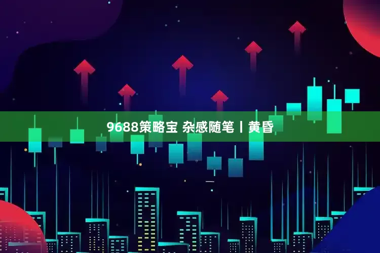 9688策略宝 杂感随笔丨黄昏