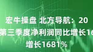 宏牛操盘 北方导航：2025年第三季度净利润同比增长1681%