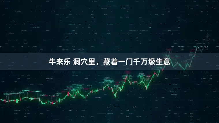 牛来乐 洞穴里，藏着一门千万级生意